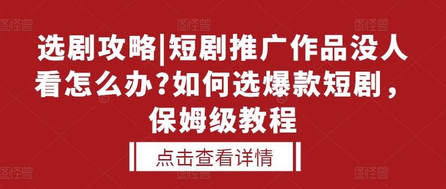 选剧攻略|短剧推广作品没人看怎么办?如何选爆款短剧，保姆级教程 - 宏盛创业网-宏盛创业网