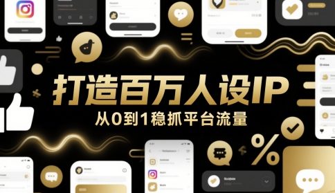 打造百万人设IP，从0到1稳抓平台流量 - 宏盛创业网-宏盛创业网
