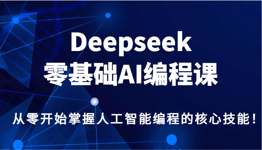 Deepseek零基础AI编程课，从零开始掌握人工智能编程的核心技能！ - 宏盛创业网-宏盛创业网