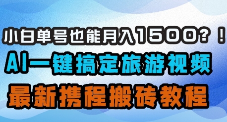 小白单号也能月入1500？AI一键搞定旅游视频，最新携程搬砖教程 - 宏盛创业网-宏盛创业网
