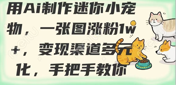 用AI制作迷你小宠物，一张图涨粉1w+，变现渠道多元化，手把手教你 - 宏盛创业网-宏盛创业网