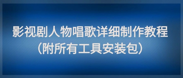 影视剧人物唱歌详细制作教程，点赞量动辄几十W(附所有工具安装包) - 宏盛创业网-宏盛创业网