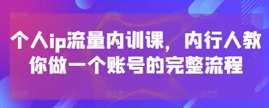 个人ip流量内训课，内行人教你做一个账号的完整流程 - 宏盛创业网-宏盛创业网