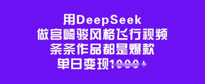 用DeepSeek做宫崎骏风格飞行视频，条条作品都是爆款，单日变现多张 - 宏盛创业网-宏盛创业网