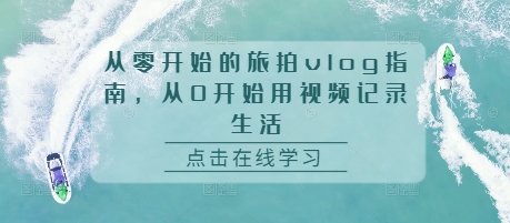 从零开始的旅拍vlog指南，从0开始用视频记录生活 - 宏盛创业网-宏盛创业网