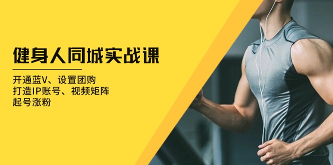 健身人 同城实战课：开通蓝V、设置团购、打造IP账号、视频矩阵、起号涨粉 - 宏盛创业网-宏盛创业网