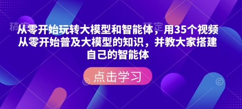 从零开始玩转大模型和智能体，​用35个视频从零开始普及大模型的知识，并教大家搭建自己的智能体 - 宏盛创业网-宏盛创业网