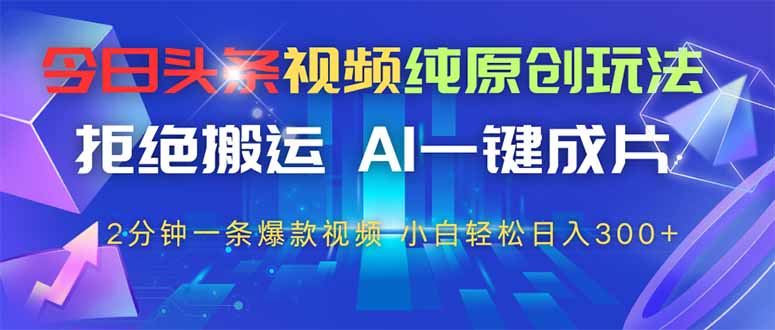 今日头条视频纯原创玩法，AI一键成片，2分钟一条视频，轻松日入300+ - 宏盛创业网-宏盛创业网