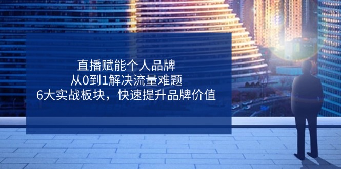 直播赋能个人品牌，从0到1解决流量难题，6大实战板块，快速提升品牌价值 - 宏盛创业网-宏盛创业网