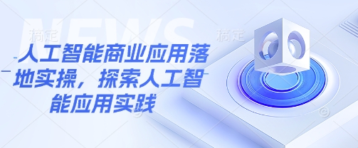 人工智能商业应用落地实操，探索人工智能应用实践 - 宏盛创业网-宏盛创业网