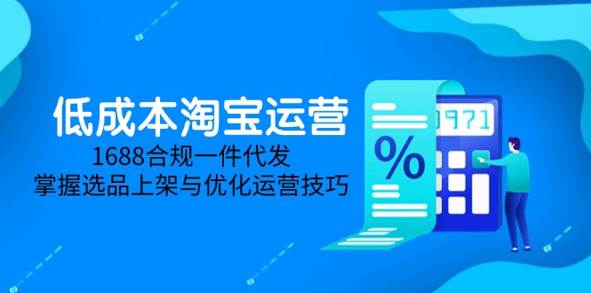 低成本淘宝运营-5月更新，1688合规一件代发，掌握选品上架与优化运营技巧 - 宏盛创业网-宏盛创业网