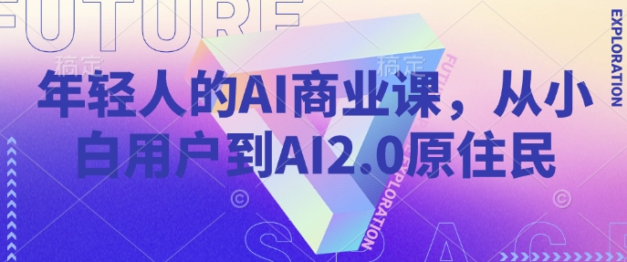 年轻人的AI商业课，从小白用户到AI2.0原住民 - 宏盛创业网-宏盛创业网
