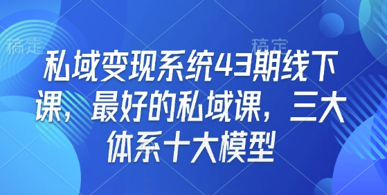 私域变现系统43期线下课，最好的私域课，三大体系十大模型 - 宏盛创业网-宏盛创业网