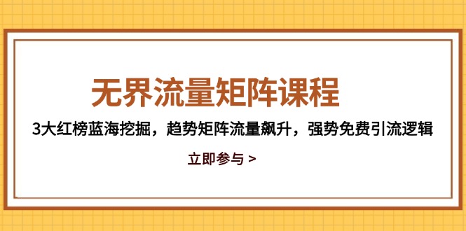 无界流量矩阵课程，3大红榜蓝海挖掘，趋势矩阵流量飙升，强势免费引流逻辑 - 宏盛创业网-宏盛创业网