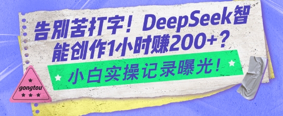 告别苦打字！DeepSeek智能创作1小时入2张？小白实操记录曝光 - 宏盛创业网-宏盛创业网