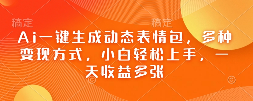 Ai一键生成动态表情包，多种变现方式，小白轻松上手，一天收益多张 - 宏盛创业网-宏盛创业网