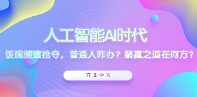 人工智能AI时代，饭碗频遭抢夺，普通人咋办？躺赢之道在何方？ - 宏盛创业网-宏盛创业网