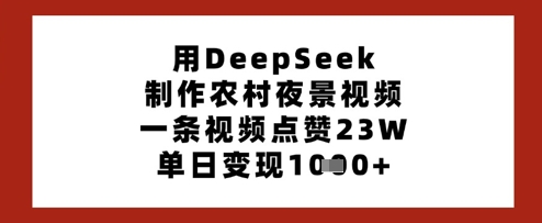 用DeepSeek制作农村夜景视频，一条视频点赞23W，单日变现多张 - 宏盛创业网-宏盛创业网