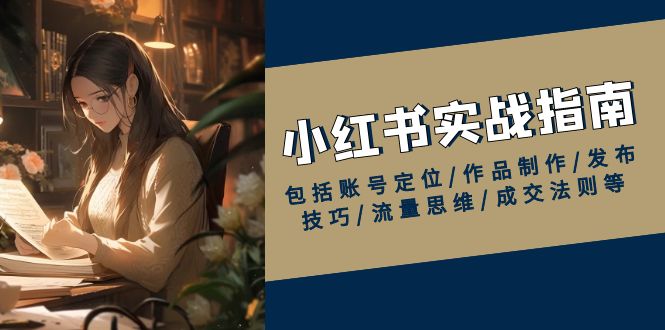 小红书实战指南，包括账号定位/作品制作/发布技巧/流量思维/成交法则等 - 宏盛创业网-宏盛创业网