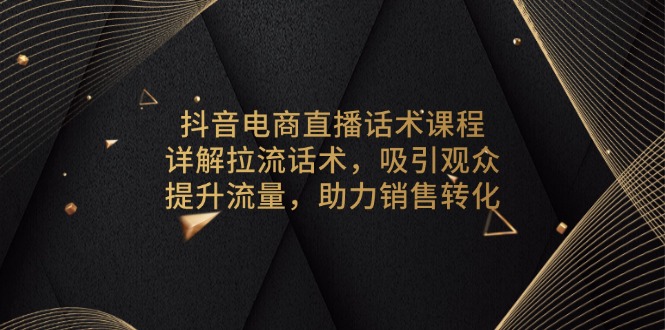 抖音电商直播话术课程，详解拉流话术，吸引观众，提升流量，助力销售转化 - 宏盛创业网-宏盛创业网