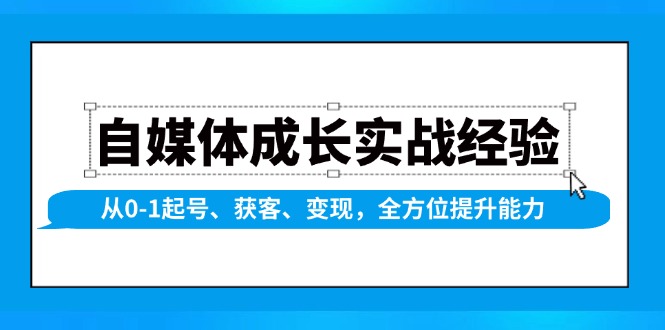 自媒体成长实战经验，从0-1起号、获客、变现，全方位提升能力 - 宏盛创业网-宏盛创业网