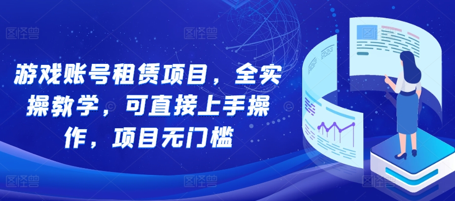 游戏账号租赁项目，全实操教学，可直接上手操作，项目无门槛 - 宏盛创业网-宏盛创业网
