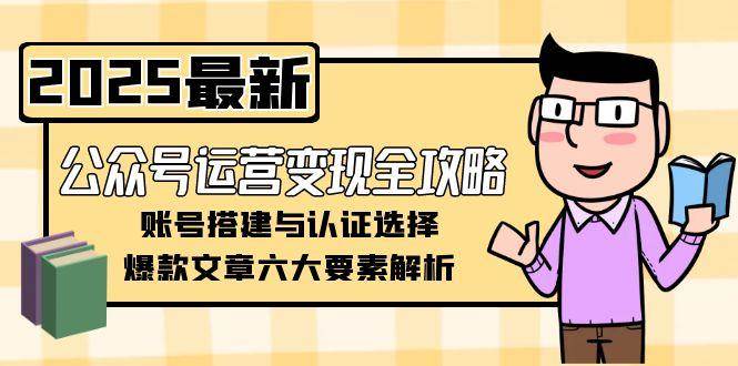 公众号运营变现全攻略，账号搭建与认证选择，爆款文章六大要素解析 - 宏盛创业网-宏盛创业网