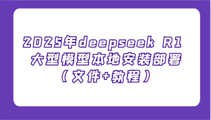 2025年deepseek R1 大型模型本地安装部署(文件+教程)，新手也能快速上手！ - 宏盛创业网-宏盛创业网