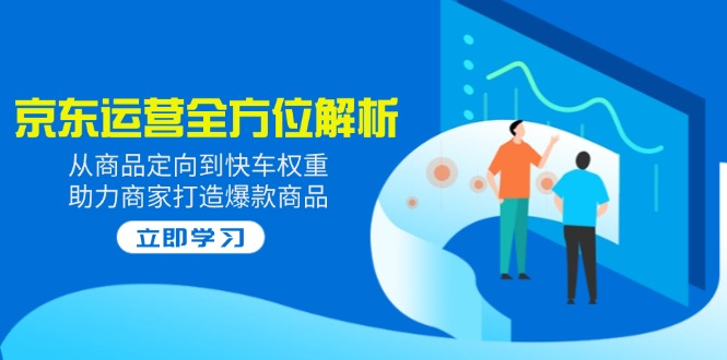 2025京东运营全方位解析：从商品定向到快车权重，助力商家打造爆款商品 - 宏盛创业网-宏盛创业网