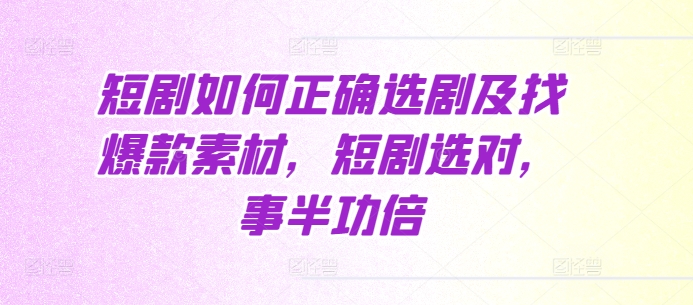短剧如何正确选剧及找爆款素材，短剧选对，事半功倍 - 宏盛创业网-宏盛创业网