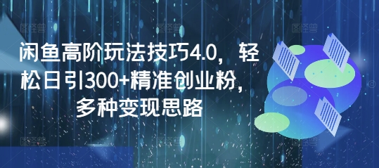 闲鱼高阶玩法技巧4.0，轻松日引300+精准创业粉，多种变现思路 - 宏盛创业网-宏盛创业网