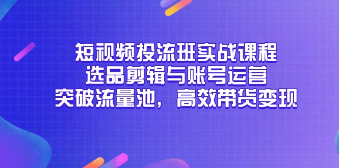 短视频投流班实战课程，选品剪辑与账号运营，突破流量池，高效带货变现 - 宏盛创业网-宏盛创业网
