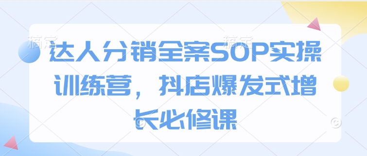 达人分销全案SOP实操训练营，抖店爆发式增长必修课 - 宏盛创业网-宏盛创业网