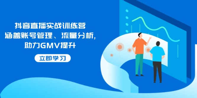 抖音直播实战训练营：涵盖账号管理、流量分析, 助力GMV提升 - 宏盛创业网-宏盛创业网