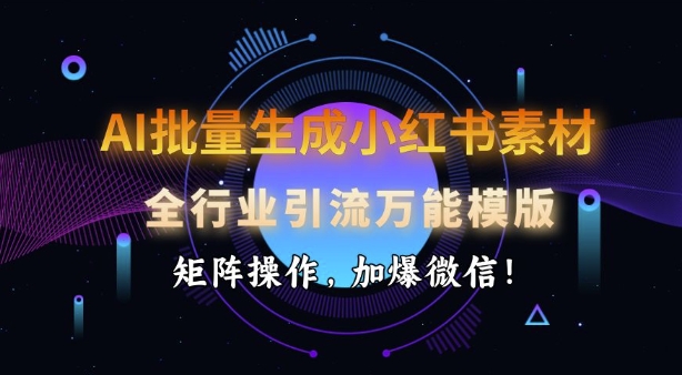 AI批量生成小红书素材，全行业引流万能模版，矩阵操作，加爆微信 - 宏盛创业网-宏盛创业网