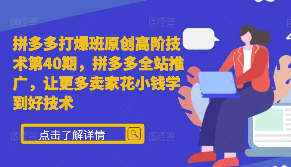 拼多多打爆班原创高阶技术第40期，拼多多全站推广，让更多卖家花小钱学到好技术 - 宏盛创业网-宏盛创业网