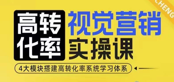 高转化率·视觉营销实操课，4大模块搭建高转化率系统学习体系 - 宏盛创业网-宏盛创业网
