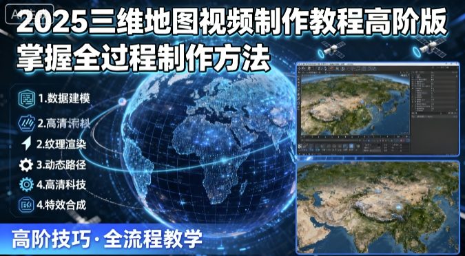 2025三维地图视频制作教程高阶版，掌握全过程制作方法 - 宏盛创业网-宏盛创业网