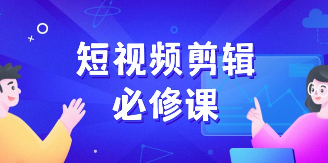 短视频剪辑必修课，百万剪辑师成长秘籍，找素材、拆片、案例拆解 - 宏盛创业网-宏盛创业网