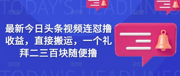 最新今日头条视频连怼撸收益，直接搬运，一个礼拜二三百块随便撸 - 宏盛创业网-宏盛创业网