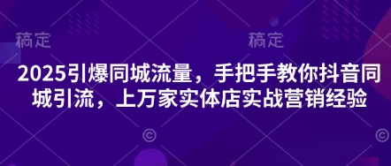 2025引爆同城流量，手把手教你抖音同城引流，上万家实体店实战营销经验 - 宏盛创业网-宏盛创业网