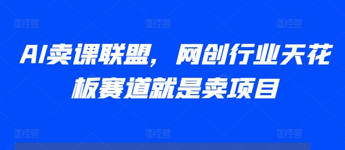 AI卖课联盟，网创行业天花板赛道就是卖项目 - 宏盛创业网-宏盛创业网