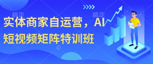 实体商家自运营，AI短视频矩阵特训班 - 宏盛创业网-宏盛创业网