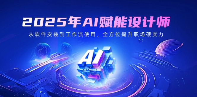 2025年AI赋能设计师：从软件安装到工作流使用，全方位提升职场硬实力 - 宏盛创业网-宏盛创业网