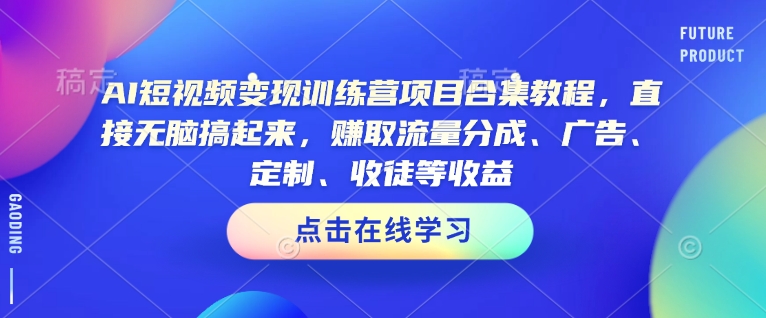 AI短视频变现训练营项目合集教程，直接无脑搞起来，赚取流量分成、广告、定制、收徒等收益(0302更新) - 宏盛创业网-宏盛创业网