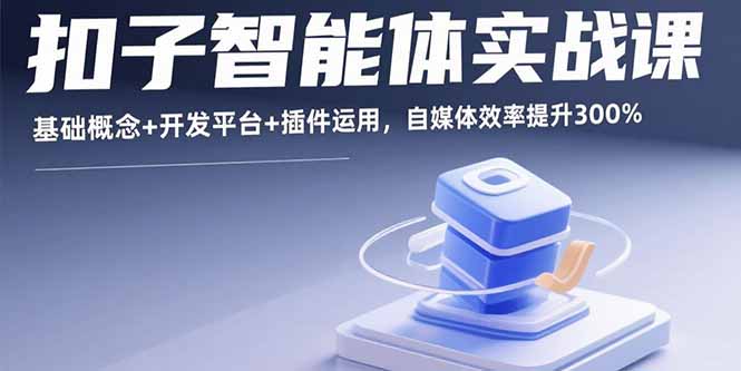 扣子智能体实战课，基础概念+开发平台+插件运用，自媒体效率提升300% - 宏盛创业网-宏盛创业网