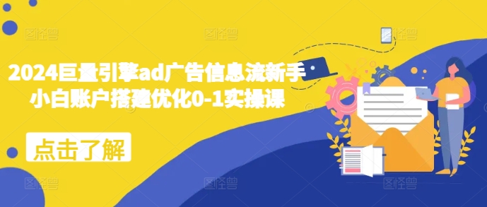 2024巨量引擎ad广告信息流新手小白账户搭建优化0-1实操课 - 宏盛创业网-宏盛创业网