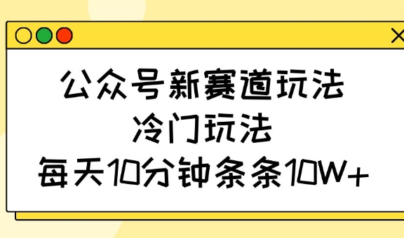 公众号新赛道玩法，冷门玩法，每天10分钟条条10W+ - 宏盛创业网-宏盛创业网
