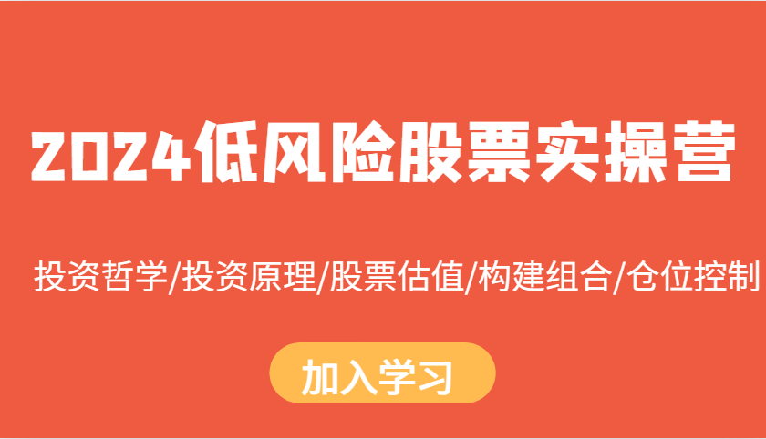 2024低风险股票实操营：投资哲学/投资原理/股票估值/构建组合/仓位控制 - 宏盛创业网-宏盛创业网