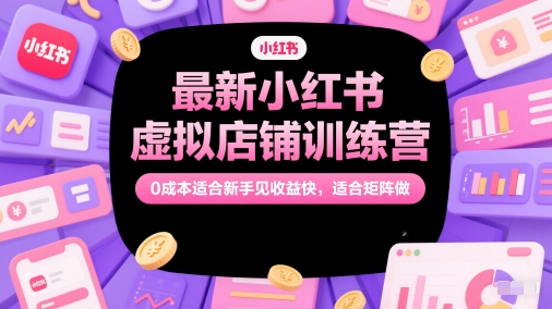 最新小红书虚拟店铺训练营，0成本适合新手见收益快，适合矩阵做 - 宏盛创业网-宏盛创业网